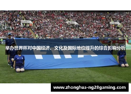 举办世界杯对中国经济、文化及国际地位提升的综合影响分析 举办世界杯对中国经济、文化及国际地位提升的综合影响分析