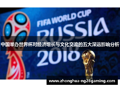 中国举办世界杯对经济增长与文化交流的五大深远影响分析 中国举办世界杯对经济增长与文化交流的五大深远影响分析