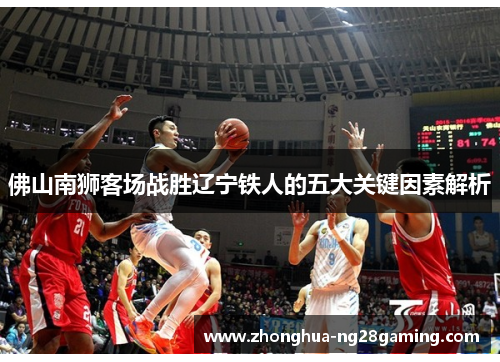 佛山南狮客场战胜辽宁铁人的五大关键因素解析 佛山南狮客场战胜辽宁铁人的五大关键因素解析