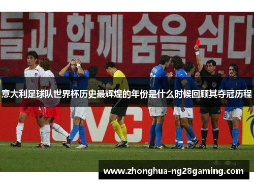 意大利足球队世界杯历史最辉煌的年份是什么时候回顾其夺冠历程 意大利足球队世界杯历史最辉煌的年份是什么时候回顾其夺冠历程