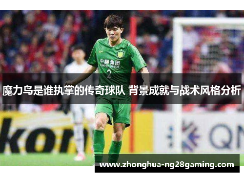 魔力鸟是谁执掌的传奇球队 背景成就与战术风格分析 魔力鸟是谁执掌的传奇球队 背景成就与战术风格分析