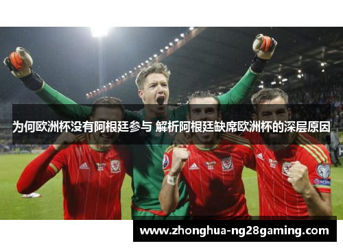 为何欧洲杯没有阿根廷参与 解析阿根廷缺席欧洲杯的深层原因