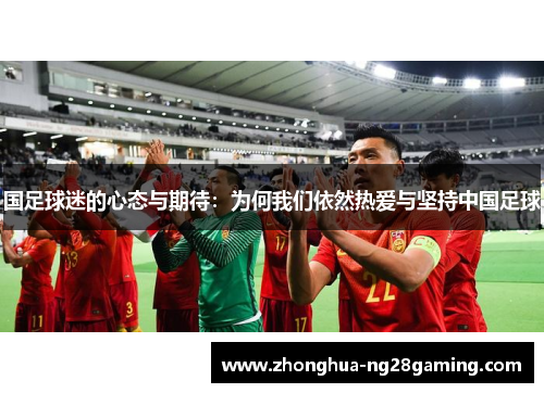 国足球迷的心态与期待:为何我们依然热爱与坚持中国足球 国足球迷的心态与期待:为何我们依然热爱与坚持中国足球