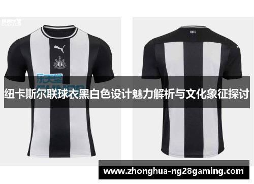纽卡斯尔联球衣黑白色设计魅力解析与文化象征探讨 纽卡斯尔联球衣黑白色设计魅力解析与文化象征探讨