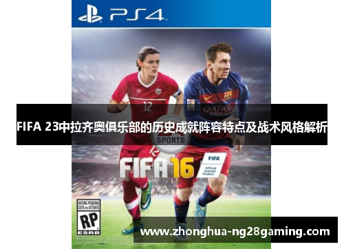 FIFA 23中拉齐奥俱乐部的历史成就阵容特点及战术风格解析 FIFA 23中拉齐奥俱乐部的历史成就阵容特点及战术风格解析