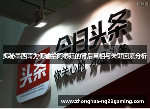 揭秘墨西哥为何输给阿根廷的背后真相与关键因素分析 揭秘墨西哥为何输给阿根廷的背后真相与关键因素分析