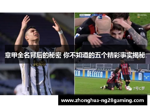 意甲全名背后的秘密 你不知道的五个精彩事实揭秘 意甲全名背后的秘密 你不知道的五个精彩事实揭秘