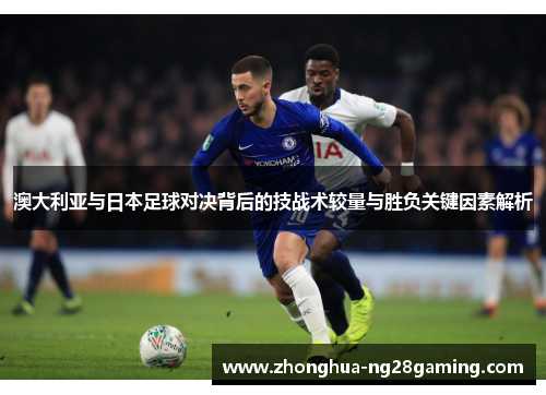 澳大利亚与日本足球对决背后的技战术较量与胜负关键因素解析 澳大利亚与日本足球对决背后的技战术较量与胜负关键因素解析