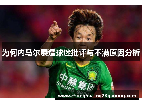 为何内马尔屡遭球迷批评与不满原因分析 为何内马尔屡遭球迷批评与不满原因分析