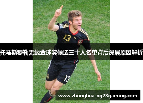 托马斯穆勒无缘金球奖候选三十人名单背后深层原因解析