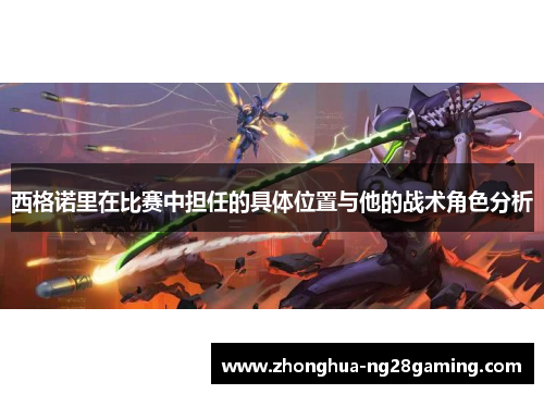 西格诺里在比赛中担任的具体位置与他的战术角色分析 西格诺里在比赛中担任的具体位置与他的战术角色分析