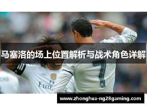 马塞洛的场上位置解析与战术角色详解 马塞洛的场上位置解析与战术角色详解