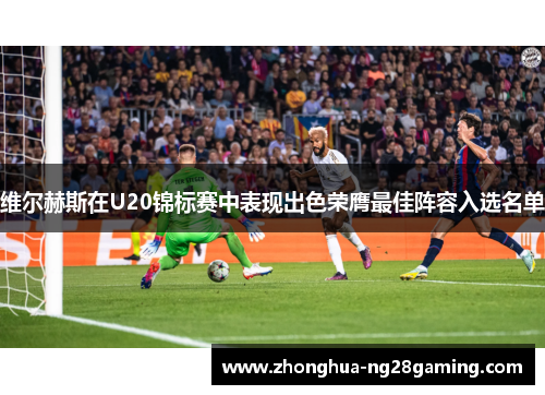 维尔赫斯在U20锦标赛中表现出色荣膺最佳阵容入选名单 维尔赫斯在U20锦标赛中表现出色荣膺最佳阵容入选名单