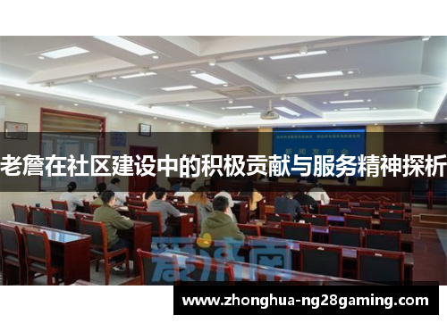 老詹在社区建设中的积极贡献与服务精神探析 老詹在社区建设中的积极贡献与服务精神探析