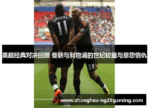 英超经典对决回顾 曼联与利物浦的世纪较量与恩怨情仇 英超经典对决回顾 曼联与利物浦的世纪较量与恩怨情仇
