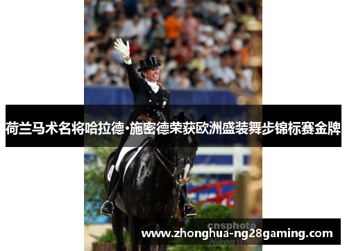 荷兰马术名将哈拉德·施密德荣获欧洲盛装舞步锦标赛金牌 荷兰马术名将哈拉德·施密德荣获欧洲盛装舞步锦标赛金牌