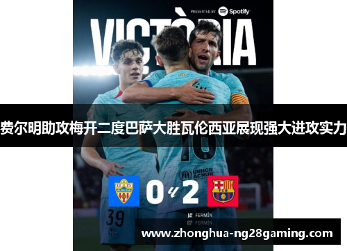 费尔明助攻梅开二度巴萨大胜瓦伦西亚展现强大进攻实力 费尔明助攻梅开二度巴萨大胜瓦伦西亚展现强大进攻实力