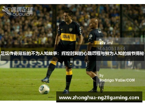 足坛传奇背后的不为人知故事:辉煌时刻的心路历程与鲜为人知的细节揭秘 足坛传奇背后的不为人知故事:辉煌时刻的心路历程与鲜为人知的细节揭秘