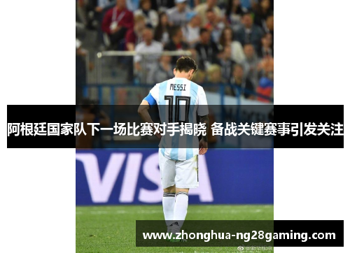 阿根廷国家队下一场比赛对手揭晓 备战关键赛事引发关注