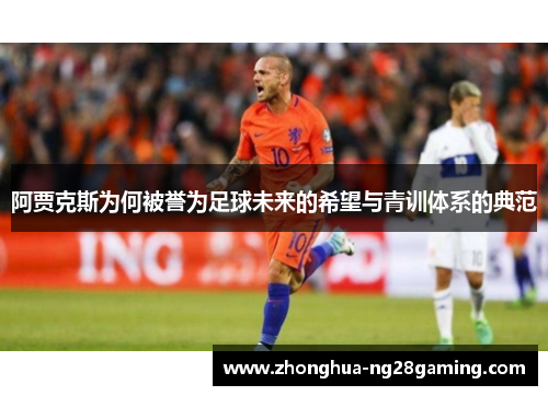 阿贾克斯为何被誉为足球未来的希望与青训体系的典范