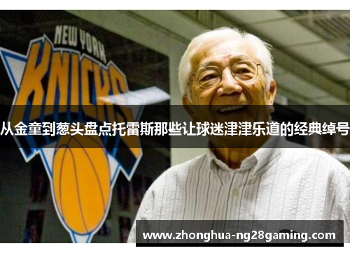 从金童到葱头盘点托雷斯那些让球迷津津乐道的经典绰号 从金童到葱头盘点托雷斯那些让球迷津津乐道的经典绰号
