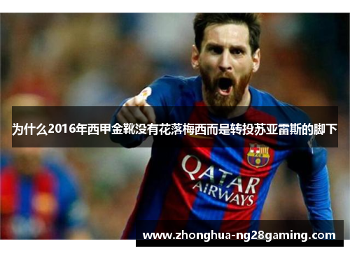 为什么2016年西甲金靴没有花落梅西而是转投苏亚雷斯的脚下 为什么2016年西甲金靴没有花落梅西而是转投苏亚雷斯的脚下