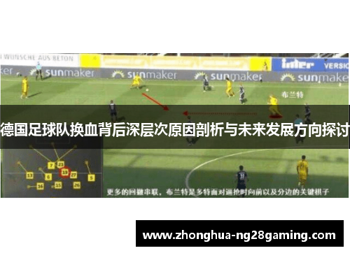 德国足球队换血背后深层次原因剖析与未来发展方向探讨 德国足球队换血背后深层次原因剖析与未来发展方向探讨
