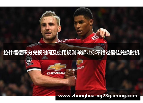 拉什福德积分兑换时间及使用规则详解让你不错过最佳兑换时机 拉什福德积分兑换时间及使用规则详解让你不错过最佳兑换时机