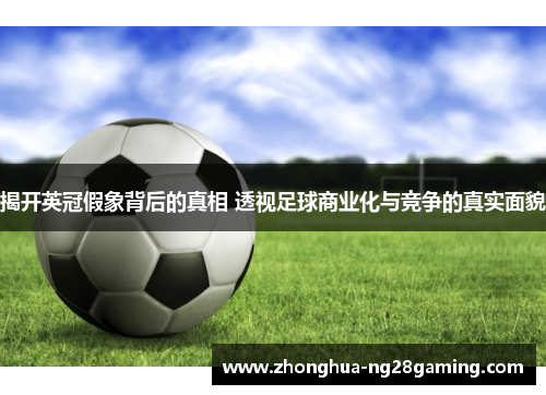 揭开英冠假象背后的真相 透视足球商业化与竞争的真实面貌