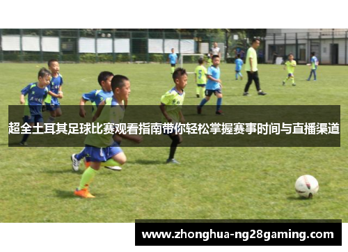 超全土耳其足球比赛观看指南带你轻松掌握赛事时间与直播渠道 超全土耳其足球比赛观看指南带你轻松掌握赛事时间与直播渠道