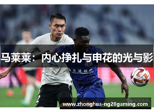 马莱莱:内心挣扎与申花的光与影 马莱莱:内心挣扎与申花的光与影