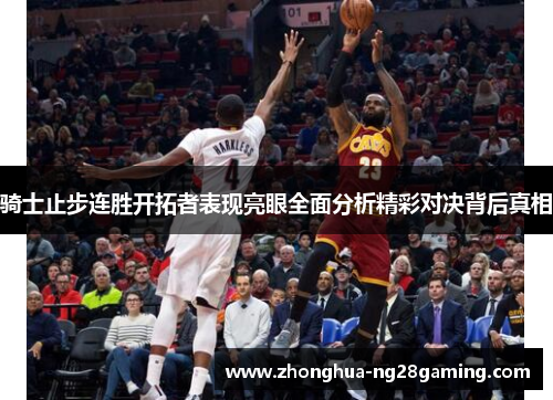 骑士止步连胜开拓者表现亮眼全面分析精彩对决背后真相 骑士止步连胜开拓者表现亮眼全面分析精彩对决背后真相