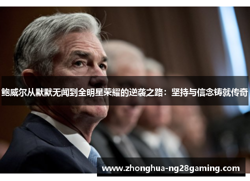 鲍威尔从默默无闻到全明星荣耀的逆袭之路：坚持与信念铸就传奇