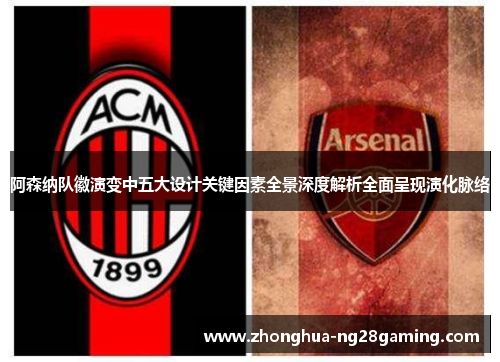 阿森纳队徽演变中五大设计关键因素全景深度解析全面呈现演化脉络 阿森纳队徽演变中五大设计关键因素全景深度解析全面呈现演化脉络