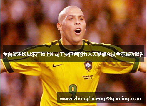 全面聚焦坎贝尔在场上所司主要位置的五大关键点深度全景解析报告 全面聚焦坎贝尔在场上所司主要位置的五大关键点深度全景解析报告