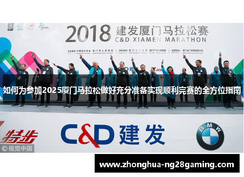 如何为参加2025厦门马拉松做好充分准备实现顺利完赛的全方位指南 如何为参加2025厦门马拉松做好充分准备实现顺利完赛的全方位指南