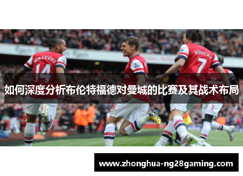 如何深度分析布伦特福德对曼城的比赛及其战术布局