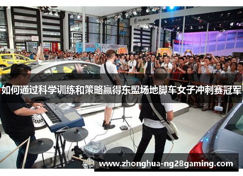 如何通过科学训练和策略赢得东盟场地脚车女子冲刺赛冠军 如何通过科学训练和策略赢得东盟场地脚车女子冲刺赛冠军