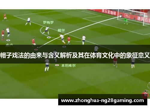帽子戏法的由来与含义解析及其在体育文化中的象征意义 帽子戏法的由来与含义解析及其在体育文化中的象征意义