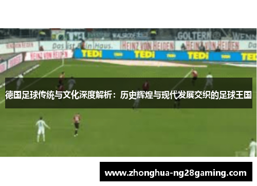 德国足球传统与文化深度解析:历史辉煌与现代发展交织的足球王国 德国足球传统与文化深度解析:历史辉煌与现代发展交织的足球王国