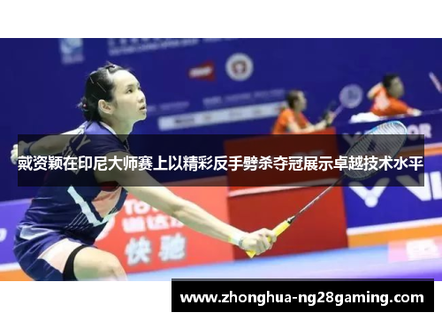 戴资颖在印尼大师赛上以精彩反手劈杀夺冠展示卓越技术水平