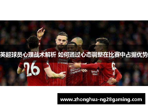 英超球员心理战术解析 如何通过心态调整在比赛中占据优势 英超球员心理战术解析 如何通过心态调整在比赛中占据优势