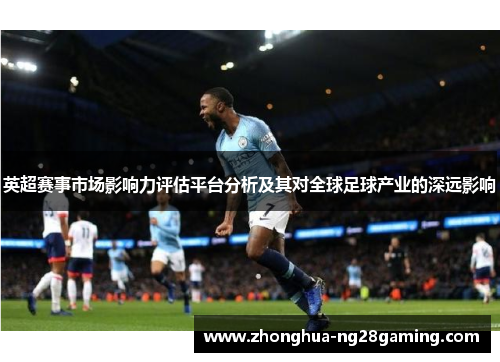 英超赛事市场影响力评估平台分析及其对全球足球产业的深远影响