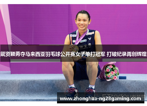 戴资颖勇夺马来西亚羽毛球公开赛女子单打冠军 打破纪录再创辉煌
