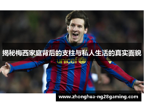 揭秘梅西家庭背后的支柱与私人生活的真实面貌