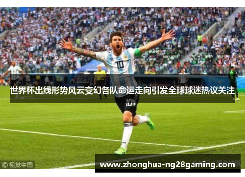 世界杯出线形势风云变幻各队命运走向引发全球球迷热议关注