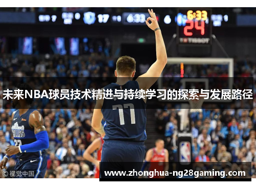 未来NBA球员技术精进与持续学习的探索与发展路径 未来NBA球员技术精进与持续学习的探索与发展路径