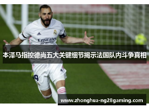 本泽马指控德尚五大关键细节揭示法国队内斗争真相 本泽马指控德尚五大关键细节揭示法国队内斗争真相