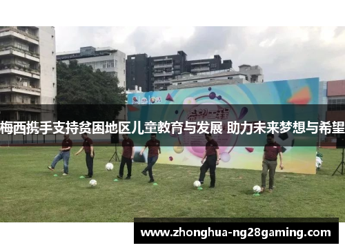 梅西携手支持贫困地区儿童教育与发展 助力未来梦想与希望