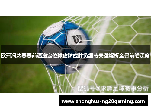 欧冠淘汰赛赛前速递定位球攻防成胜负细节关键解析全景前瞻深度 欧冠淘汰赛赛前速递定位球攻防成胜负细节关键解析全景前瞻深度